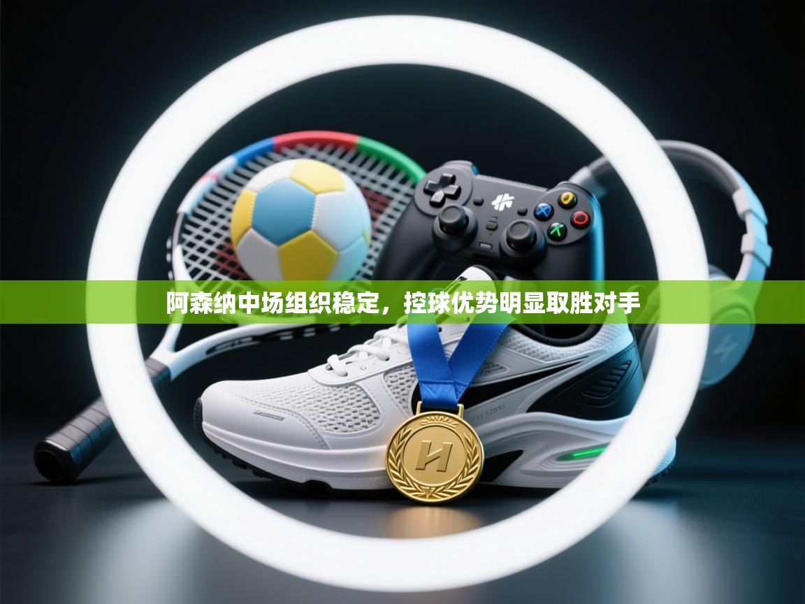 阿森纳中场组织稳定，控球优势明显取胜对手  第1张